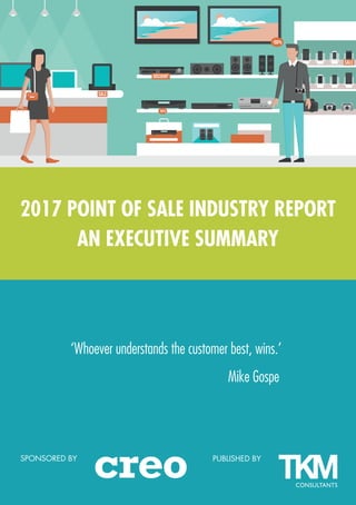1
PUBLISHED BYSPONSORED BY
2017 POINT OF SALE INDUSTRY REPORT
AN EXECUTIVE SUMMARY
‘Whoever understands the customer best, wins.’	
							
			
				 Mike Gospe
 