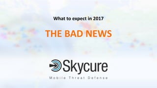 Title of Presentation DD/MM/YYYY© 2017 Skycure Inc.
17© 2015 Skycure Inc.
What to expect in 2017
THE BAD NEWS
 