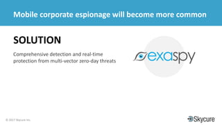 Title of Presentation DD/MM/YYYY© 2017 Skycure Inc.
21
Mobile corporate espionage will become more common
SOLUTION
Comprehensive detection and real-time
protection from multi-vector zero-day threats
 