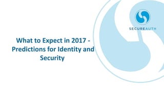 What to Expect in 2017 -
Predictions for Identity and
Security
 