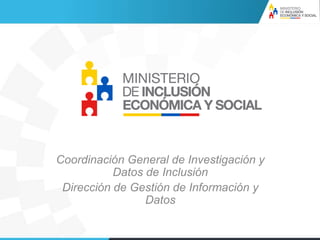 Coordinación General de Investigación y
Datos de Inclusión
Dirección de Gestión de Información y
Datos
 