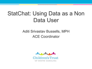 StatChat: Using Data as a Non
Data User
Aditi Srivastav Bussells, MPH
ACE Coordinator
 