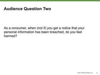 Audience Question Two
As a consumer, when (not if) you get a notice that your
personal information has been breached, do you feel
harmed?
10
 