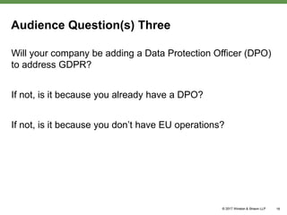 Audience Question(s) Three
Will your company be adding a Data Protection Officer (DPO)
to address GDPR?
If not, is it because you already have a DPO?
If not, is it because you don’t have EU operations?
18
 