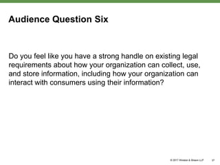 Audience Question Six
Do you feel like you have a strong handle on existing legal
requirements about how your organization can collect, use,
and store information, including how your organization can
interact with consumers using their information?
37
 