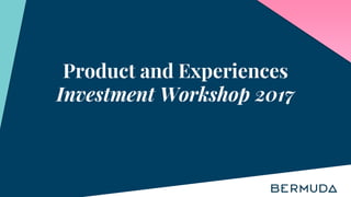 Product and Experiences
Investment Workshop 2017
 