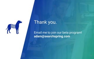 Thank you.
Email me to join our beta program!
adam@searchspring.com
39
 