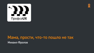 Мама, прости, что-то пошло не так
Михаил Фролов
 