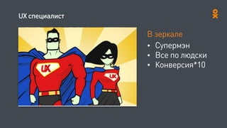 UX специалист
В зеркале
• Супермэн
• Все по людски
• Конверсия*10
 