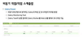 • Celery Flower
• 비동기/분산형으로 동작하는 Celery의 특성 상 모니터링의 어려움 발생
• Celery Monitoring Tool
• Celery Task의 실행 결과와 Celery Worker를 W...