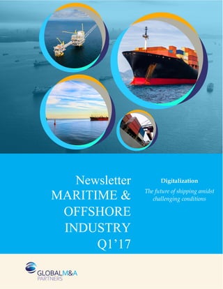 Digitalization
The future of shipping amidst
challenging conditions
Newsletter
MARITIME &
OFFSHORE
INDUSTRY
Q1’17
 