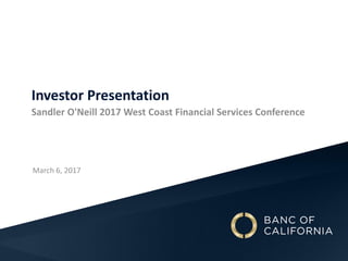 March 6, 2017
Investor Presentation
Sandler O'Neill 2017 West Coast Financial Services Conference
 