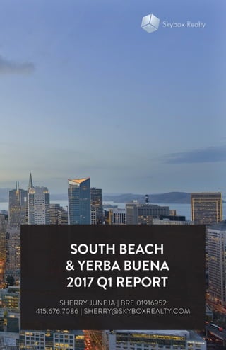 SOUTH BEACH
& YERBA BUENA
2017 Q1 REPORT
SHERRY JUNEJA | BRE 01916952
415.676.7086 | SHERRY@SKYBOXREALTY.COM
 