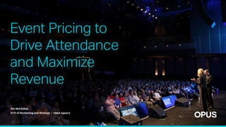 Pat McClellan
EVP of Marketing and Strategy | Opus Agency
Event Pricing to
Drive Attendance
and Maximize
Revenue
 