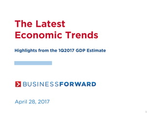 The Latest
Economic Trends
Highlights from the 1Q2017 GDP Estimate
April 28, 2017
1	
 