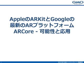 1
AppleのARKitとGoogleの
最新のARプラットフォーム
ARCore - 可能性と応用
 