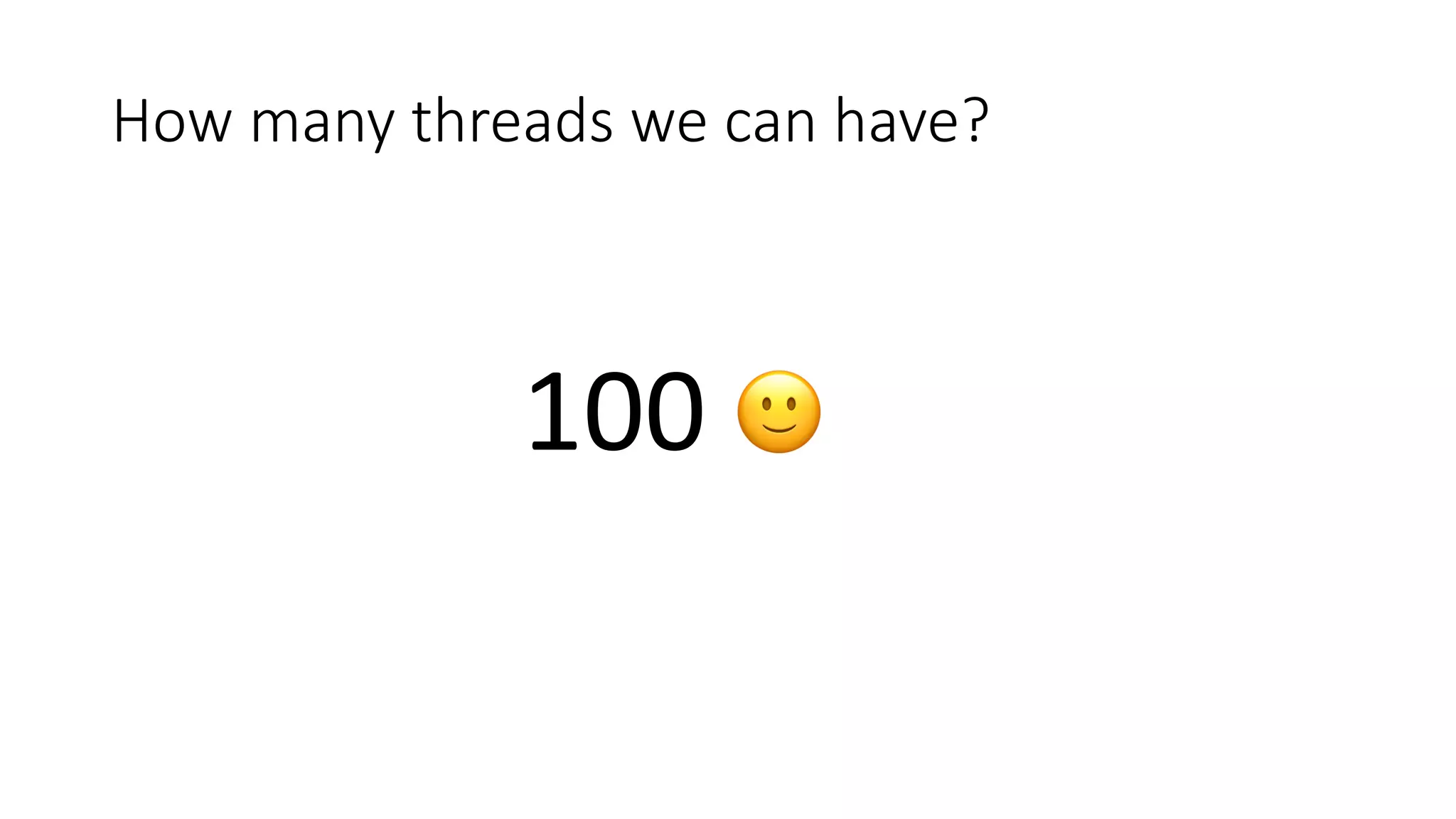 How	many	threads	we	can	have?
100	 🙂
 