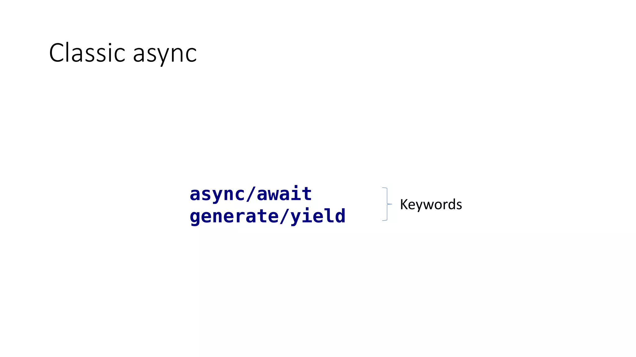 Classic	async
async/await
generate/yield
Keywords
 