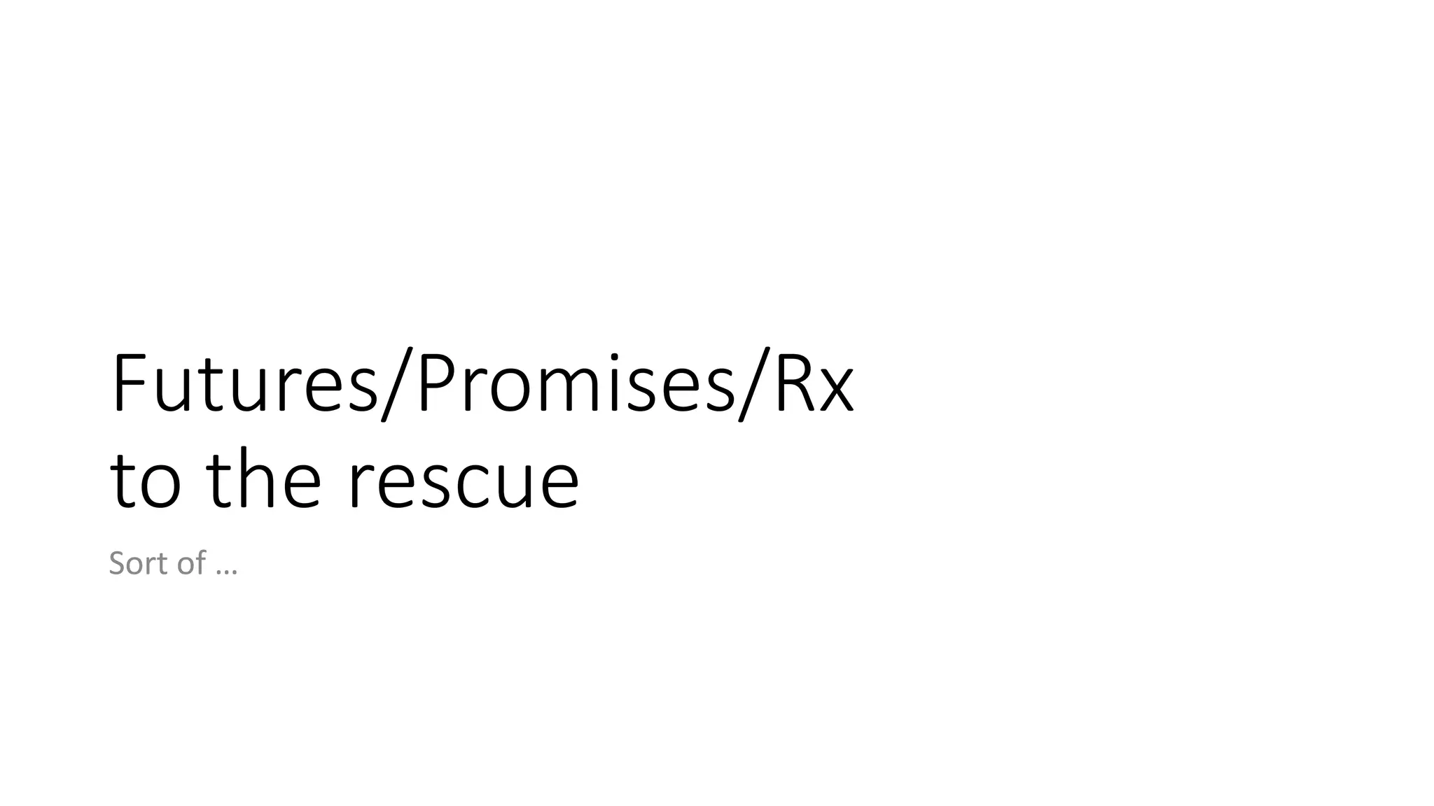 Futures/Promises/Rx	
to	the	rescue
Sort	of	…
 