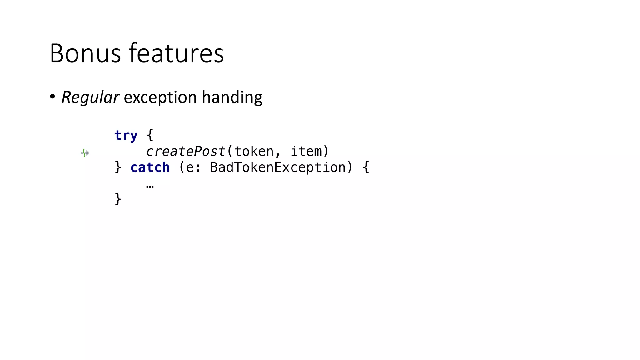 • Regular	exception	handing
Bonus	features
try {
createPost(token, item)
} catch (e: BadTokenException) {
…
}
 
