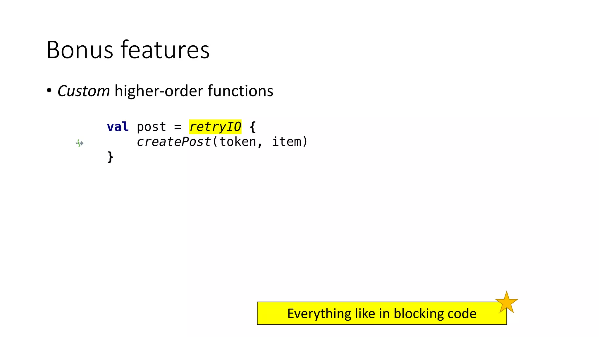 • Custom	higher-order	functions
Bonus	features
val post = retryIO {
createPost(token, item)
}
Everything	like	in	blocking	code
 
