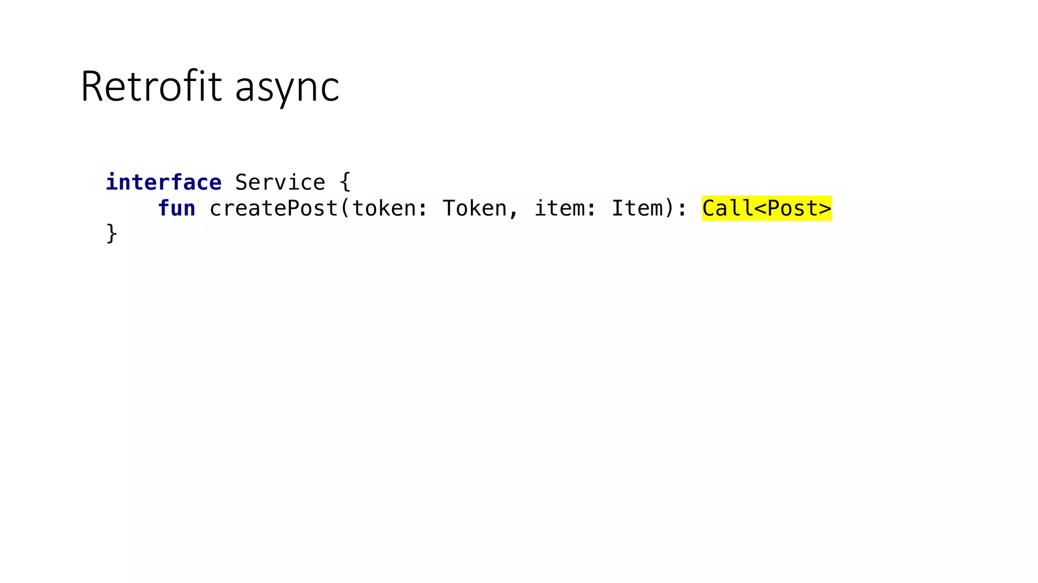 interface Service {
fun createPost(token: Token, item: Item): Call<Post>
}
Retrofit	async
 