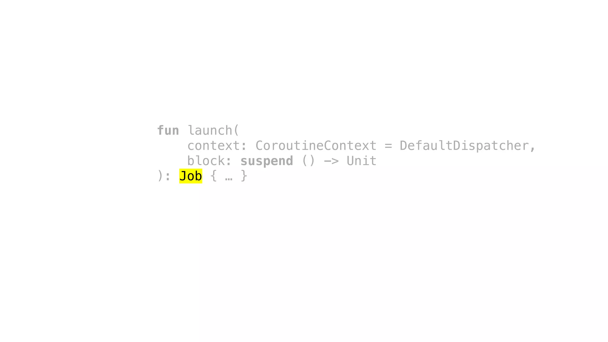 fun launch(
context: CoroutineContext = DefaultDispatcher,
block: suspend () -> Unit
): Job { … }
 