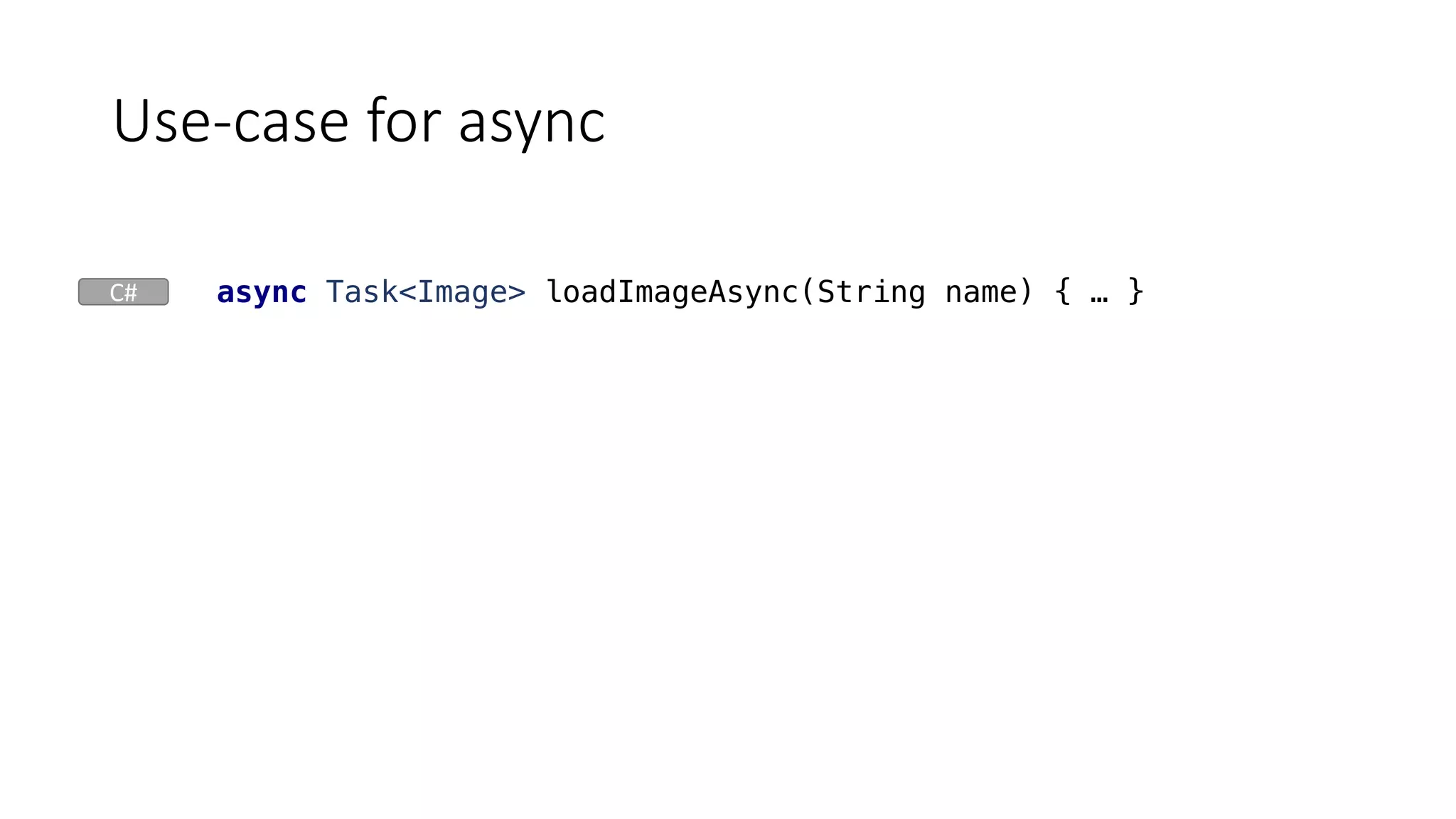 Use-case	for	async
async Task<Image> loadImageAsync(String name) { … }C#
 