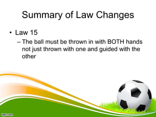 Summary of Law Changes
• Law 15
– The ball must be thrown in with BOTH hands
not just thrown with one and guided with the
other
 