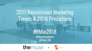 #NewRules#NewRules
2017 Recruitment Marketing
Trends & 2018 Predictions
#RMin2018
@MuseEmployers
@Rally_RM
 