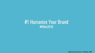 #1 Humanize Your Brand
#RMin2018
@MuseEmployers @Rally_RM
 