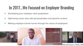 In 2017...We Focused on Employer Branding
➔ Developing your employer value proposition
➔ Optimizing career sites with pers...