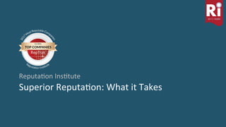 13	Reputa)on	Ins)tute	|	20	Years	of	Reputa)on	Leadership	 1
3
Superior	Reputa)on:	What	it	Takes	
Reputa)on	Ins)tute	
 