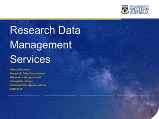 Research Data
Management
Services
Katina Toufexis
Research Data Coordinator
eResearch Support Unit
University Library
katina.toufexis@uwa.edu.au
6488 5319
 