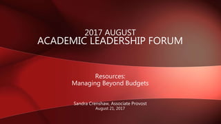 2017 AUGUST
ACADEMIC LEADERSHIP FORUM
Resources:
Managing Beyond Budgets
Sandra Crenshaw, Associate Provost
August 21, 2017
 