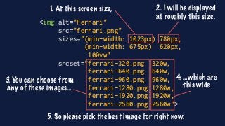 <img alt="Ferrari"
src="ferrari.png"
sizes="(min-width: 1023px) 780px,
(min-width: 675px) 620px,
100vw"
srcset="ferrari-32...