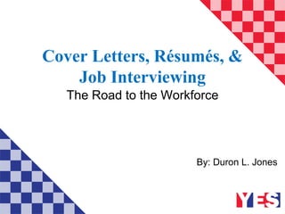 Cover Letters, Résumés, &
Job Interviewing
The Road to the Workforce
By: Duron L. Jones
 