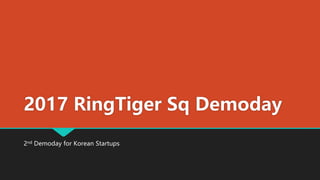 2017 RingTiger Sq Demoday
2nd Demoday for Korean Startups
 