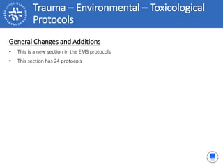Trauma – Environmental – Toxicological
Protocols
General Changes and Additions
• This is a new section in the EMS protocols
• This section has 24 protocols
 