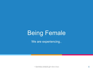 Being Female
We are experiencing..
4一名女科技人的反思 @Yi-Shin Chen
 