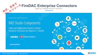 © 2017 CData Software Inc. | www.cdata.com
FireDAC Enterprise Connectors
Delphi & C++Builder 向けのデータコネクター
 