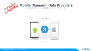 © 2017 CData Software Inc. | www.cdata.com
Mobile (Xamarin) Data Providers
C# でのクロスプラットフォーム開発向けのデータドライバーシリーズ
 