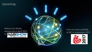 Future?
Upcoming:
Watson For Media,
announced in April 2017
at
First use cases available
at IBC in September 2017
 