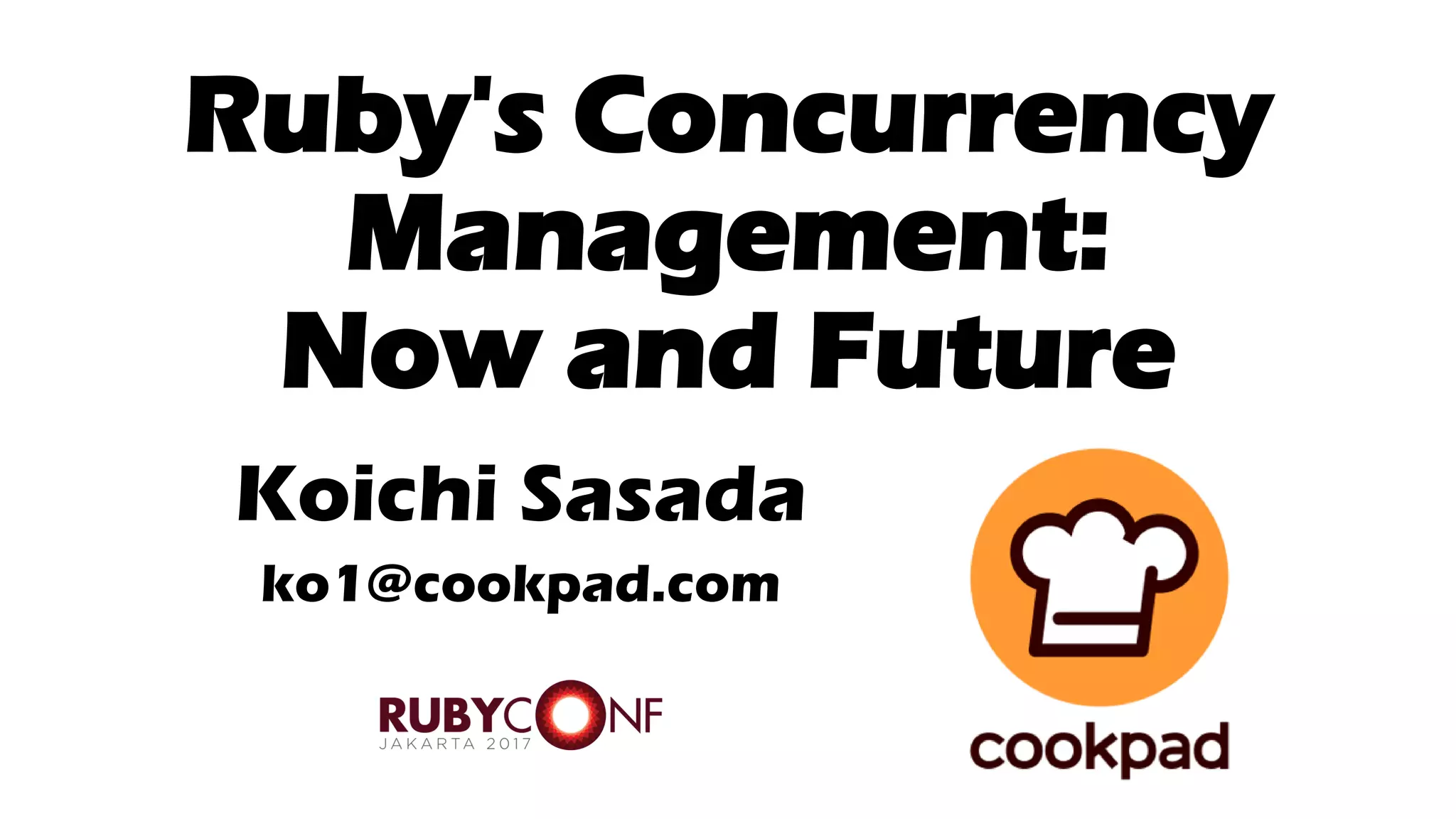 Ruby's Concurrency
Management:
Now and Future
Koichi Sasada
ko1@cookpad.com
 