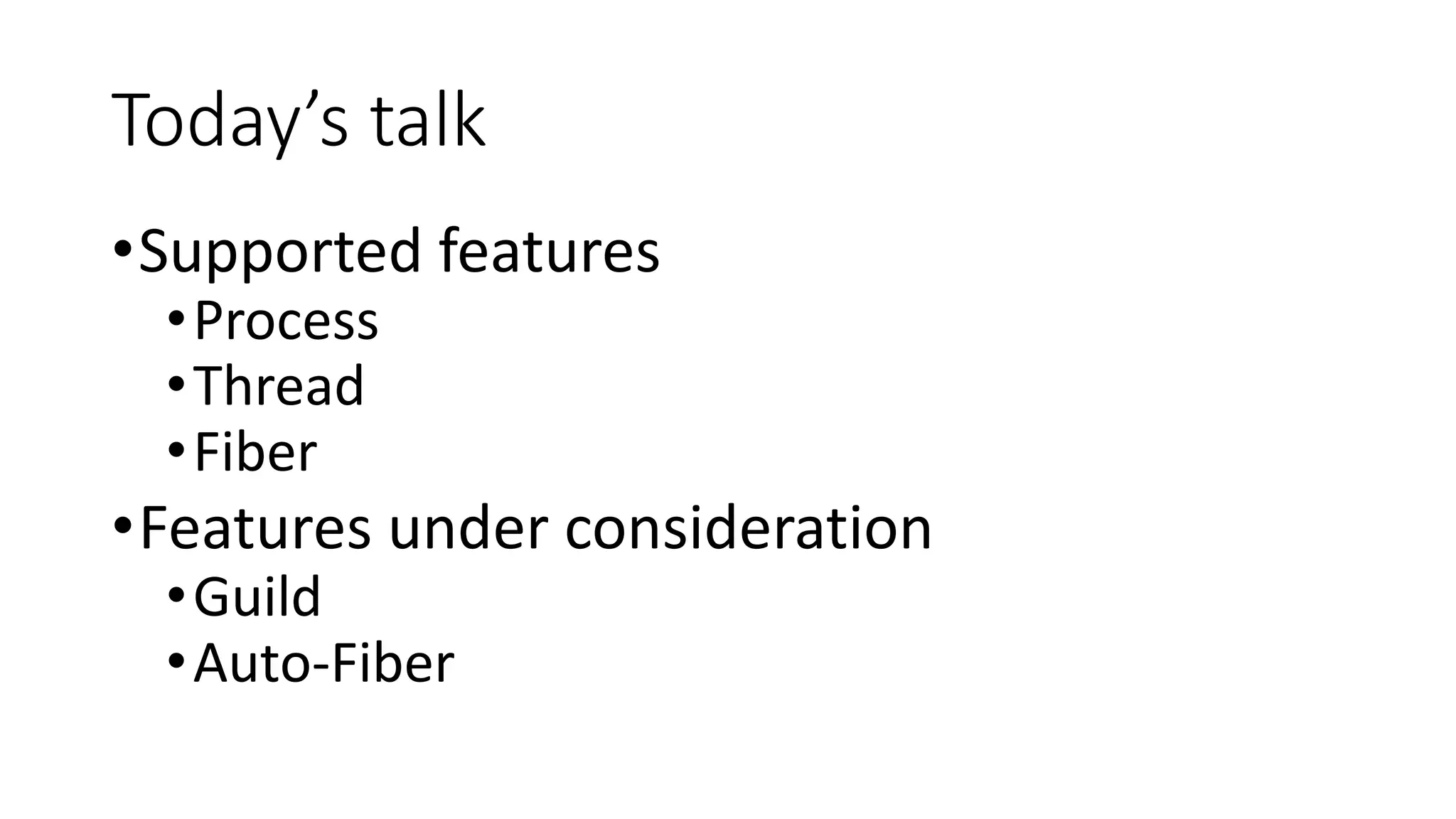 Today’s talk
•Supported features
•Process
•Thread
•Fiber
•Features under consideration
•Guild
•Auto-Fiber
 