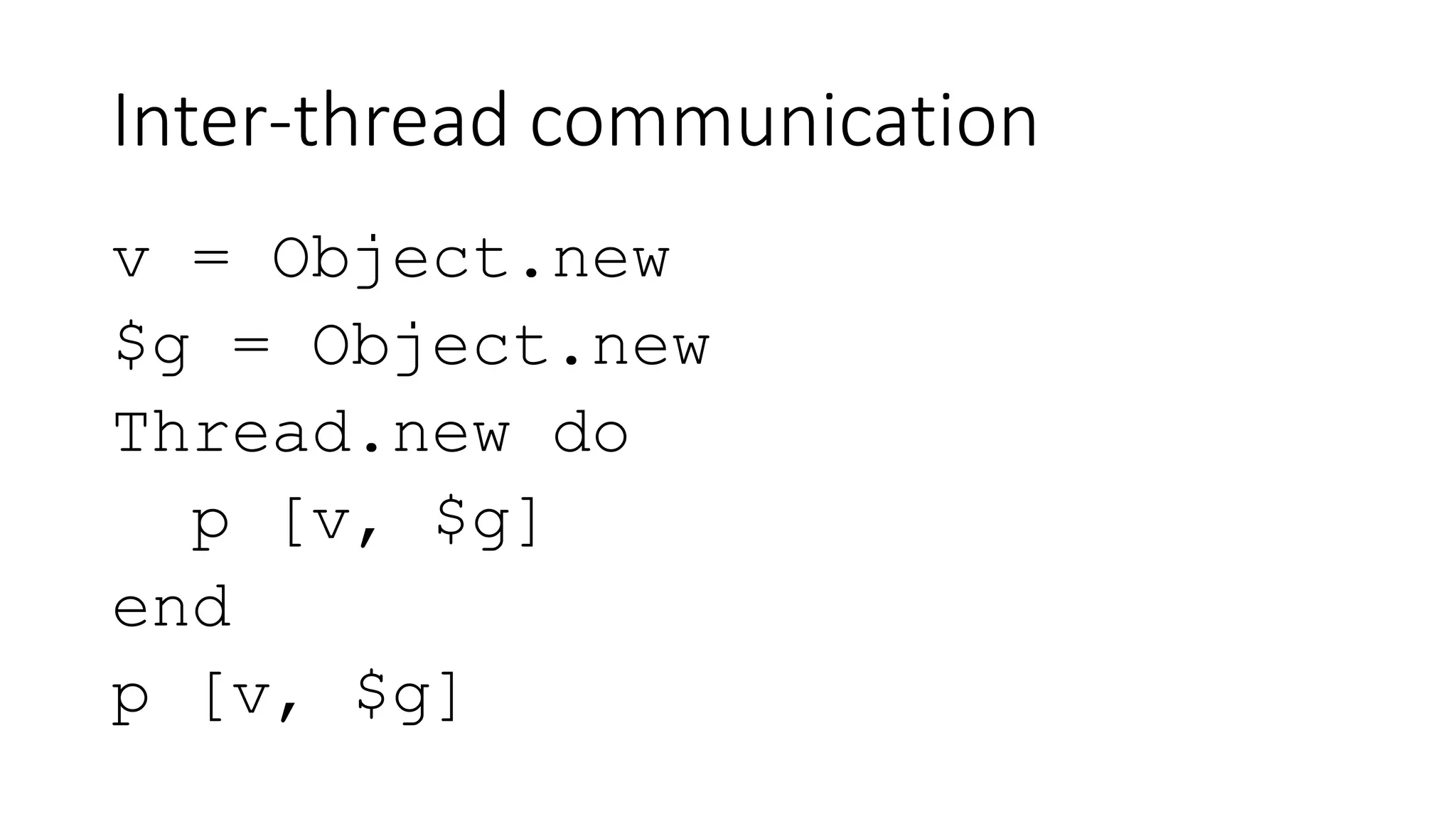 Inter-thread communication
v = Object.new
$g = Object.new
Thread.new do
p [v, $g]
end
p [v, $g]
 