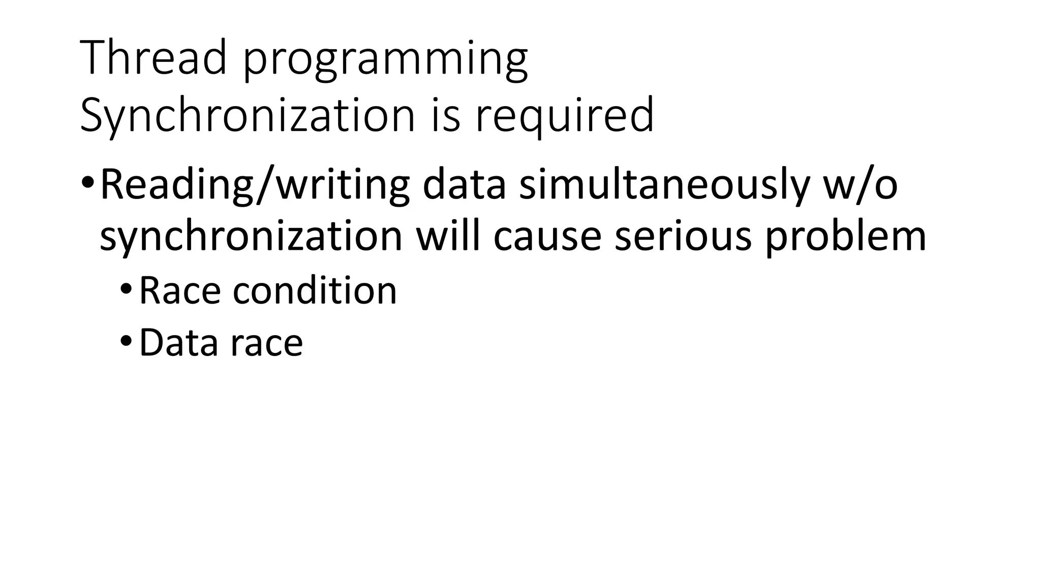 Thread programming
Synchronization is required
•Reading/writing data simultaneously w/o
synchronization will cause serious problem
•Race condition
•Data race
 