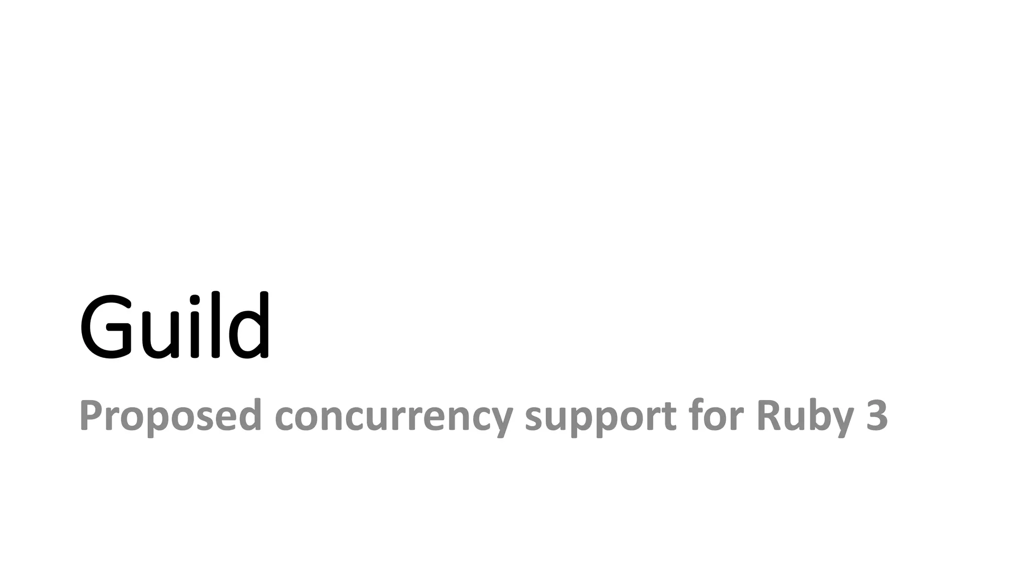 Guild
Proposed concurrency support for Ruby 3
 