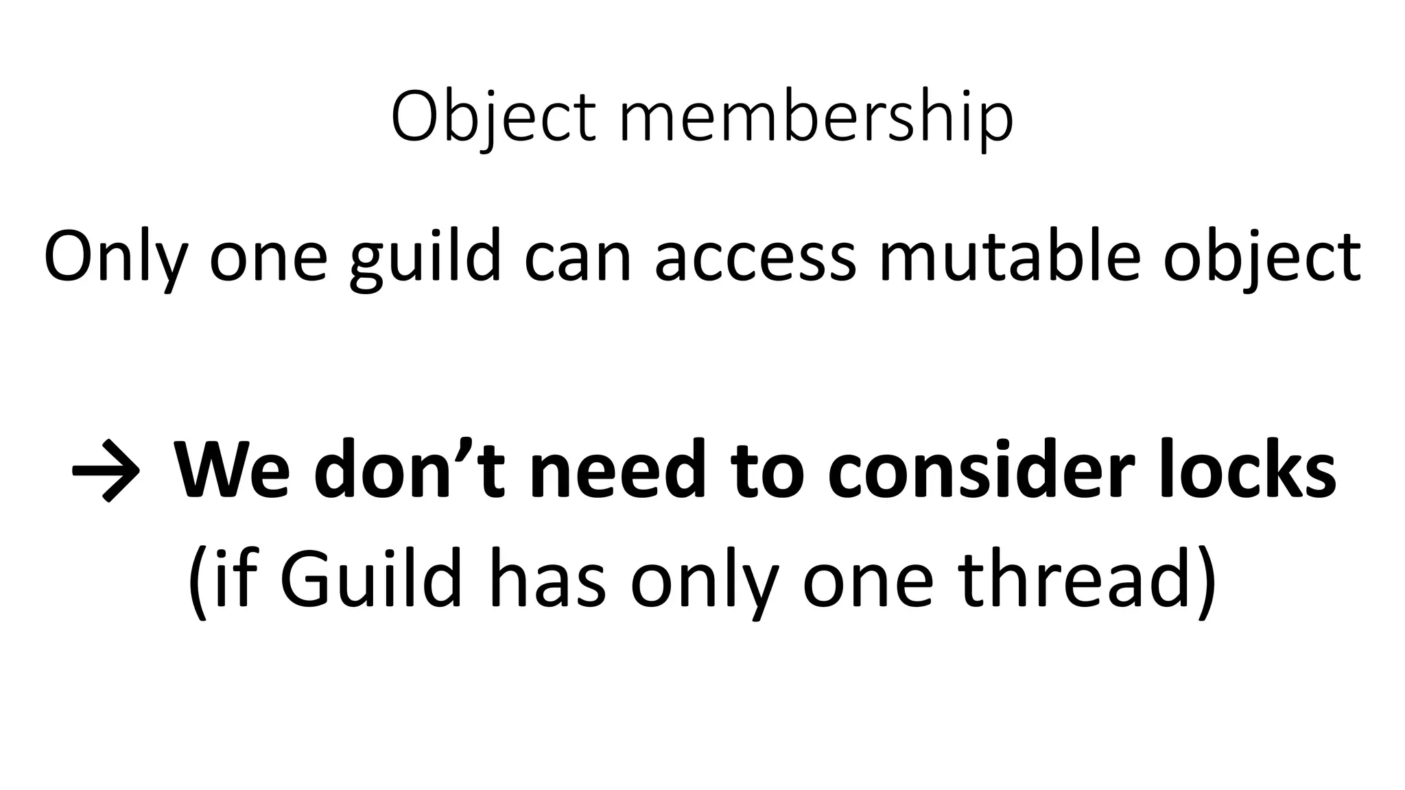 Object membership
Only one guild can access mutable object
→ We don’t need to consider locks
(if Guild has only one thread)
 