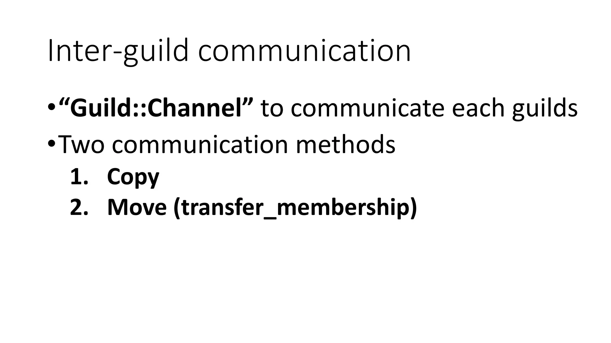 Inter-guild communication
•“Guild::Channel” to communicate each guilds
•Two communication methods
1. Copy
2. Move (transfer_membership)
 